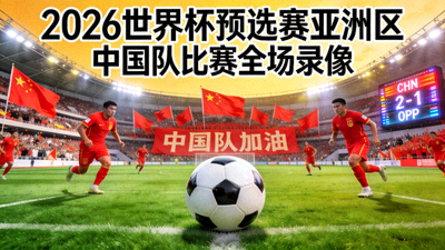 2026世界杯预选赛亚洲区中国队比赛全场录像